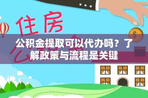 礼泉公积金提取可以代办吗？了解政策与流程是关键