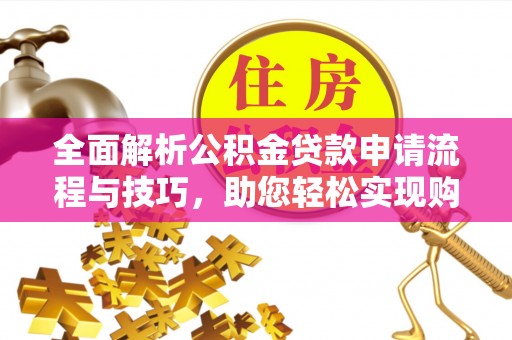 礼泉全面解析公积金贷款申请流程与技巧，助您轻松实现购房梦想