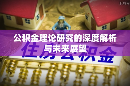 礼泉公积金理论研究的深度解析与未来展望