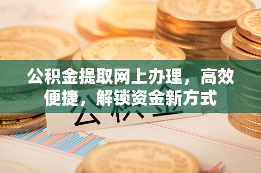 礼泉公积金提取网上办理，高效便捷，解锁资金新方式