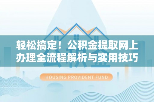 礼泉轻松搞定！公积金提取网上办理全流程解析与实用技巧