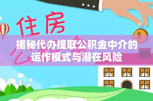 礼泉揭秘代办提取公积金中介的运作模式与潜在风险