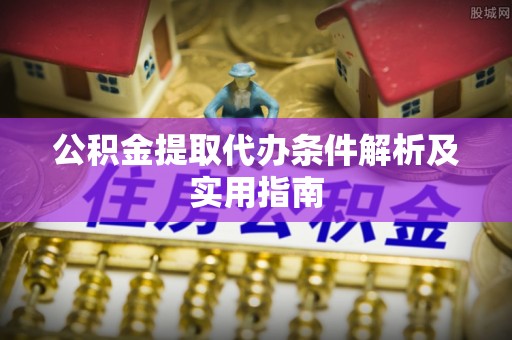 礼泉公积金提取代办条件解析及实用指南