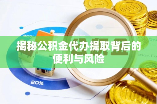 礼泉揭秘公积金代办提取背后的便利与风险