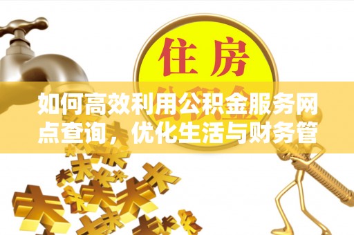 礼泉如何高效利用公积金服务网点查询，优化生活与财务管理