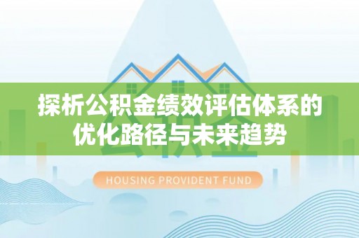 礼泉探析公积金绩效评估体系的优化路径与未来趋势