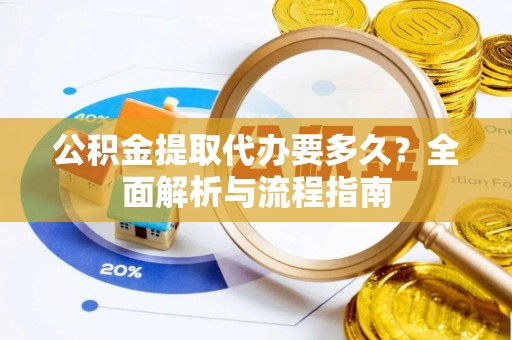 礼泉公积金提取代办要多久？全面解析与流程指南