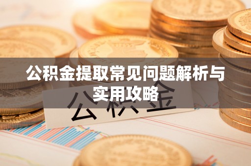 礼泉公积金提取常见问题解析与实用攻略