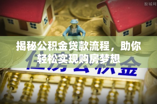 礼泉揭秘公积金贷款流程，助你轻松实现购房梦想
