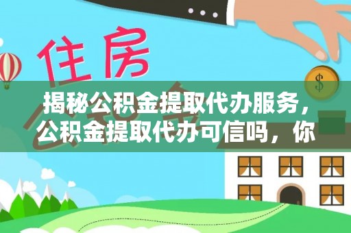 礼泉揭秘公积金提取代办服务，公积金提取代办可信吗，你需要知道的真相