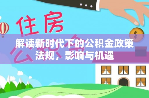 礼泉解读新时代下的公积金政策法规，影响与机遇