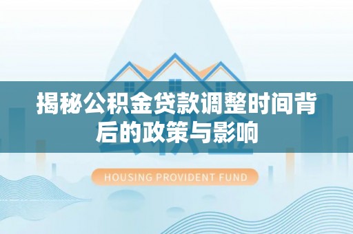 礼泉揭秘公积金贷款调整时间背后的政策与影响