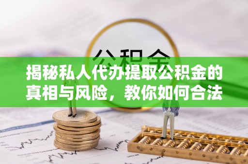 礼泉揭秘私人代办提取公积金的真相与风险，教你如何合法合规操作