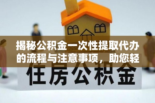 礼泉揭秘公积金一次性提取代办的流程与注意事项，助您轻松搞定财务规划