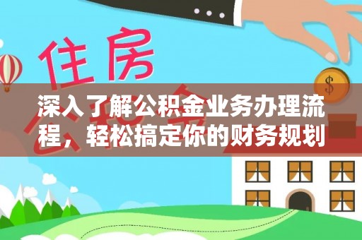 礼泉深入了解公积金业务办理流程，轻松搞定你的财务规划