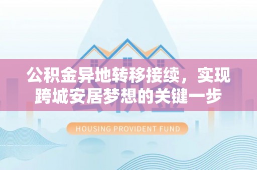 礼泉公积金异地转移接续，实现跨城安居梦想的关键一步