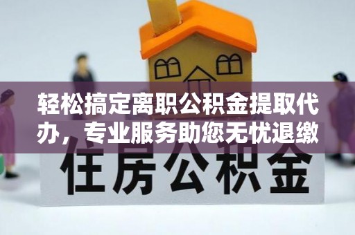 礼泉轻松搞定离职公积金提取代办，专业服务助您无忧退缴