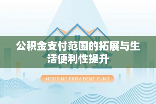 礼泉公积金支付范围的拓展与生活便利性提升