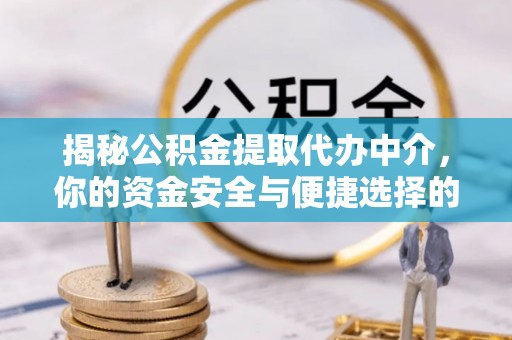 礼泉揭秘公积金提取代办中介，你的资金安全与便捷选择的平衡点