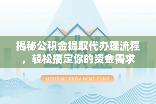 礼泉揭秘公积金提取代办理流程，轻松搞定你的资金需求