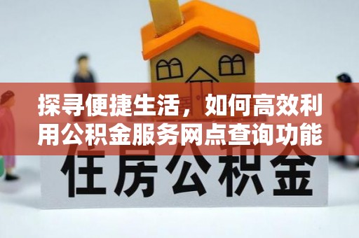 礼泉探寻便捷生活，如何高效利用公积金服务网点查询功能