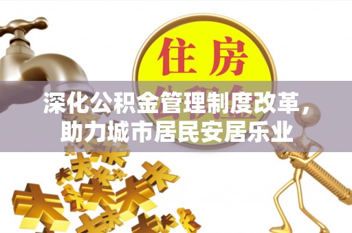 礼泉深化公积金管理制度改革，助力城市居民安居乐业