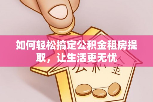 礼泉如何轻松搞定公积金租房提取，让生活更无忧