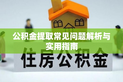 礼泉公积金提取常见问题解析与实用指南