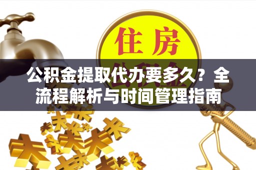 礼泉公积金提取代办要多久？全流程解析与时间管理指南