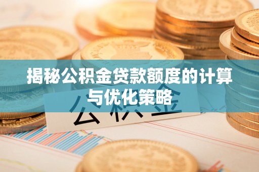 礼泉揭秘公积金贷款额度的计算与优化策略