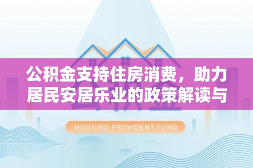 礼泉公积金支持住房消费，助力居民安居乐业的政策解读与展望