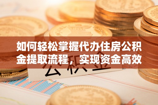 礼泉如何轻松掌握代办住房公积金提取流程，实现资金高效利用