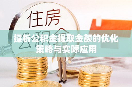 礼泉探析公积金提取金额的优化策略与实际应用