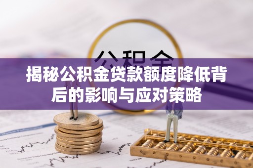 礼泉揭秘公积金贷款额度降低背后的影响与应对策略