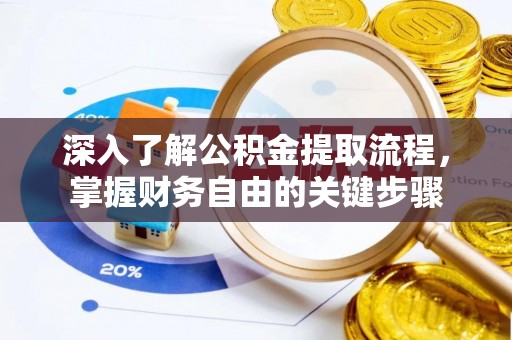礼泉深入了解公积金提取流程，掌握财务自由的关键步骤