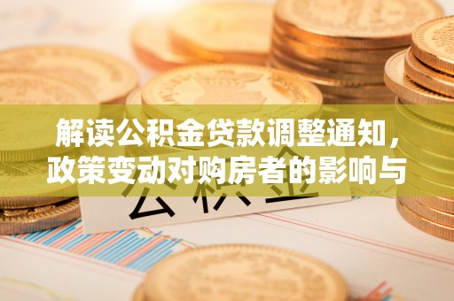 礼泉解读公积金贷款调整通知，政策变动对购房者的影响与应对策略