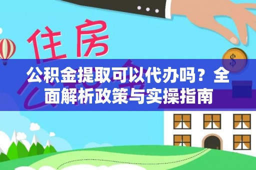 礼泉公积金提取可以代办吗？全面解析政策与实操指南