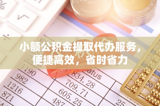 礼泉小额公积金提取代办服务，便捷高效，省时省力