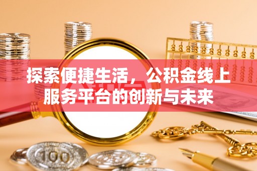 礼泉探索便捷生活，公积金线上服务平台的创新与未来