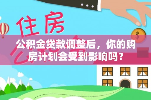 礼泉公积金贷款调整后，你的购房计划会受到影响吗？