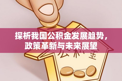 礼泉探析我国公积金发展趋势，政策革新与未来展望