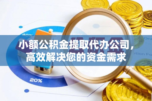 礼泉小额公积金提取代办公司，高效解决您的资金需求