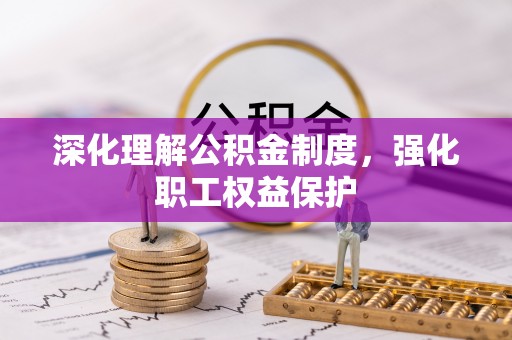礼泉深化理解公积金制度，强化职工权益保护