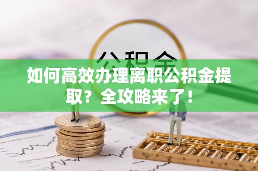 礼泉如何高效办理离职公积金提取？全攻略来了！
