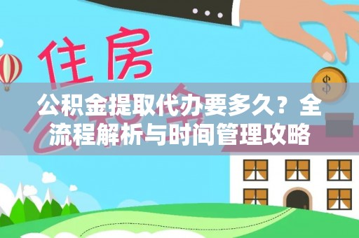 礼泉公积金提取代办要多久？全流程解析与时间管理攻略