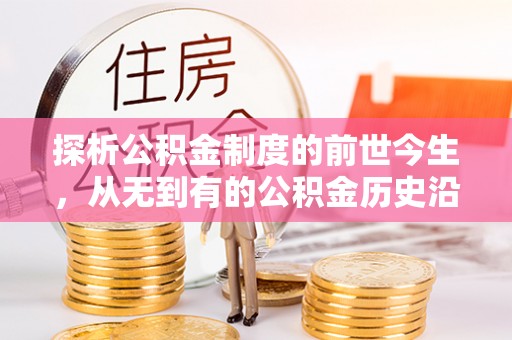 礼泉探析公积金制度的前世今生，从无到有的公积金历史沿革解析
