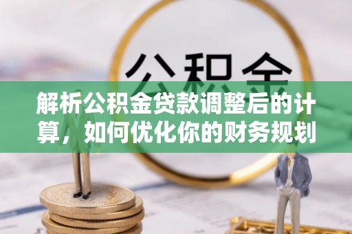 礼泉解析公积金贷款调整后的计算，如何优化你的财务规划