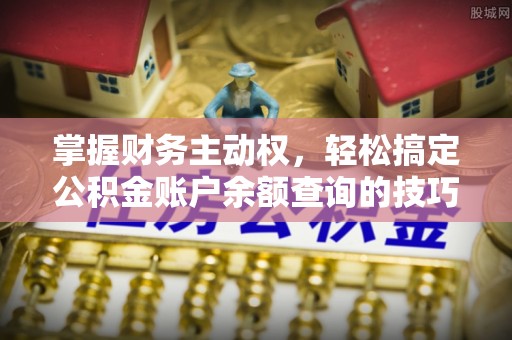 礼泉掌握财务主动权，轻松搞定公积金账户余额查询的技巧与方法
