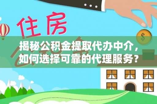 礼泉揭秘公积金提取代办中介，如何选择可靠的代理服务？