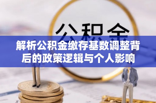 礼泉解析公积金缴存基数调整背后的政策逻辑与个人影响